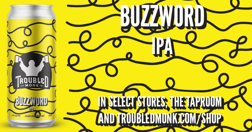 buzzword ipa in select stores, the taprrom, and online at troubledmonk.com/shop